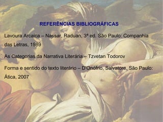REFERÊNCIAS BIBLIOGRÁFICAS Lavoura Arcaica – Nassar, Raduan, 3ª ed. São Paulo: Companhia das Letras, 1989 As Categorias da Narrativa Literária – Tzvetan Todorov Forma e sentido do texto literário – D'Onófrio, Salvatore, São Paulo: Ática, 2007  