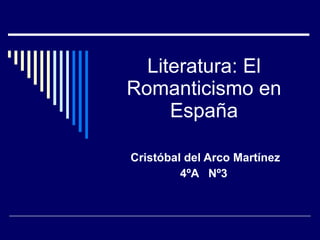 Literatura: El Romanticismo en España Cristóbal del Arco Martínez 4ºA  Nº3  