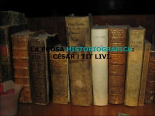 LA PROSA  HISTORIOGRÀFICA : CÈSAR i TIT LIVI. 
