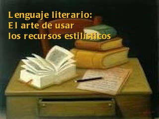 L enguaj e li ter ar i o:
E l ar te de usar
los r ecur sos esti lí sti cos
 