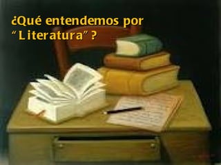 ¿Qué entendemos por
“ L i ter atur a” ?
 