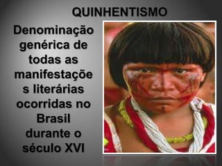 Denominação
 genérica de
  todas as
manifestaçõe
 s literárias
ocorridas no
    Brasil
  durante o
 século XVI
 