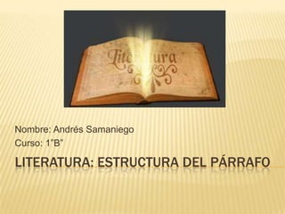 Nombre: Andrés Samaniego
Curso: 1”B”

LITERATURA: ESTRUCTURA DEL PÁRRAFO
 