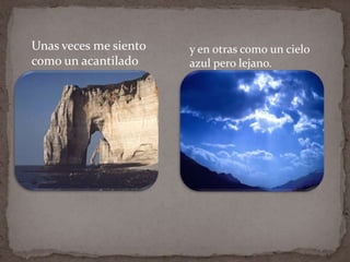Unas veces me siento   y en otras como un cielo
como un acantilado     azul pero lejano.
 