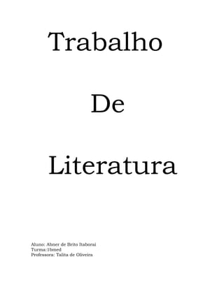 Trabalho

                           De

       Literatura

Aluno: Abner de Brito Itaboraí
Turma:1bmed
Professora: Talita de Oliveira
 