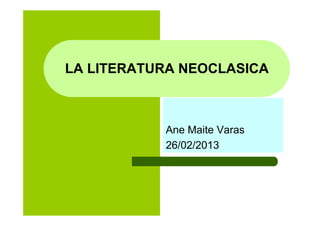 LA LITERATURA NEOCLASICA



           Ane Maite Varas
           26/02/2013
 