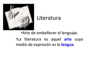 Literatura
•Arte de embellecer el lenguaje.
•La literatura es aquel arte cuyo
medio de expresión es la lengua.
 
