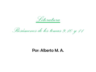 Literatura
Resúmenes de los temas 9,10 y 11
Por: Alberto M. A.
 
