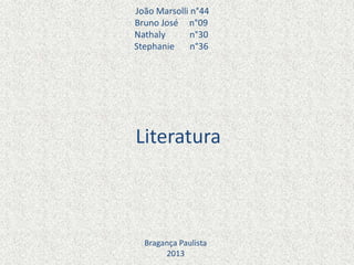 João Marsolli n°44
Bruno José n°09
Nathaly n°30
Stephanie n°36
Literatura
Bragança Paulista
2013
 