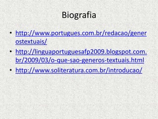 Biografia
• http://www.portugues.com.br/redacao/gener
ostextuais/
• http://linguaportuguesafp2009.blogspot.com.
br/2009/03/o-que-sao-generos-textuais.html
• http://www.soliteratura.com.br/introducao/
 