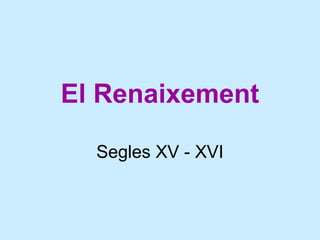 El Renaixement
Segles XV - XVI

 