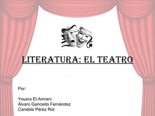 Literatura: eL teatro
Por:
Yousra El Amrani
Álvaro Gancedo Fernández
Candela Pérez Rot

 