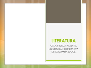 LITERATURA
OSKAR RUEDA PIMENTEL
UNIVERSIDAD COPERATIVA
DE COLOMBIA (UCC).

 