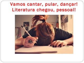 Vamos cantar, pular, dançar!
Literatura chegou, pessoal!
 