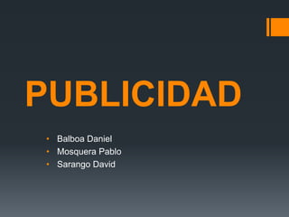 PUBLICIDAD
• Balboa Daniel
• Mosquera Pablo
• Sarango David
 