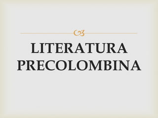 
LITERATURA
PRECOLOMBINA
 