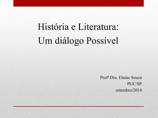 História e Literatura: 
Um diálogo Possível 
Profª Dra. Elaine Souza 
PUC/SP 
setembro/2014 
 
