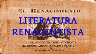LITERATURA
RENACENTISTA
Raul Benítez, Gabriel Del Giudice i Ingrid Foj
 