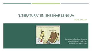 “LITERATURA” EN ENSEÑAR LENGUA
DANIEL CASSANY
Diana Laura Ramírez Libreros
Madai Montaño Méndez
Iridian Pozos Velázquez
 