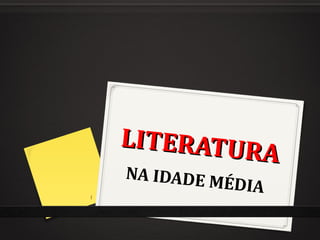 LITERATURA
LITERATURA
NA IDADE MÉDIA1
 
