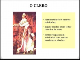 O CLERO
• vestiam túnicas e mantos
enfeitados;
• alguns tecidos eram feitos
com fios de ouro;
• certas roupas eram
enfeitadas com pedras
preciosas e pérolas.
26
 