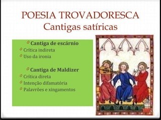 POESIA TROVADORESCA
Cantigas satíricas
0 Cantiga de escárnio
0 Crítica indireta
0 Uso da ironia
0 Cantiga de Maldizer
0 Crítica direta
0 Intenção difamatória
0 Palavrões e xingamentos
51
 