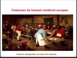 Costumes do homem medieval europeu
Faziam banquetes ao som de música. 68
 
