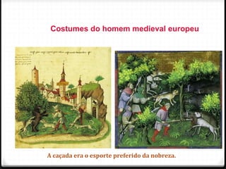 Costumes do homem medieval europeu
A caçada era o esporte preferido da nobreza. 70
 
