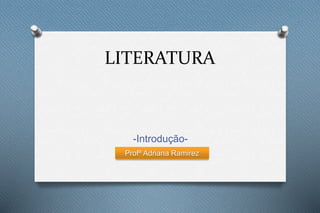 LITERATURA
-Introdução-
Profª Adriana Ramirez
 