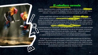 El caballero carmelo
11
.
Esbelto, magro, musculoso y austero, su afilada cabeza roja era la de un hidalgo altivo,
caballeroso, justiciero y prudente. Delgada cresta de encendido color rojo, ojos vivos y
redondos, mirada fiera y perdonadora, acerado pico agudo, pecho altivo.
Nuestro padre había aceptado una pelea de gallos en San Andrés, el 28 de julio por
Fiestas Patrias; dentro de un mes se toparía con el gallo “Ají seco” del Alcalde de San
Andrés. Un hombre había venido a preparar al “Carmelo ¡Qué crueldad! –Dijo mi madre.
Mis hermanas lloraban...Mi hermana menor, Jesús, me dijo casi al oído ¡Anda cuídalo tú!
Los asistentes a este espectáculo gritaban. Las cuchillas brillaban a los rayos del sol, las
apuestas ampliamente favorables al “Ají Seco”.
El Carmelo frente a su contrincante, agitó las alas y cantó tan fuerte como nunca lo había
hecho. Arremetió con tal furia que desbarató al otro de un solo impulso. La lucha fue
encarnizada, sin tregua. El Carmelo cae herido, el Juez dijo: ¡Momento señores!
¡Todavía no ha enterrado el pico. El Carmelo se reincorporó, como
un soldado herido acometió de frente a su rival y lo dejó muerto instantáneamente.
Al día siguiente con mi hermana fuimos a verlo, estaba decaído que nos hizo llorar
abrazados. De pronto el gallo se incorporó, se acercó a la ventana, miró la luz, agitó las
alas tan grandes como pudo, estuvo largo rato contemplando el cielo. Cantó con todas
sus fuerzas, tembló, se desplomó estirando sus débiles patitas escamosas y mirándonos
amorosamente expiró apaciblemente. Echamos a llorar
 