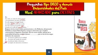 32
👍
Preguntas tipo DECO y demás
Universidades del País
Nivel AVANZADO para CICLEROS
16.-
No valen, no valen las duras corazas
y los guanteletes, las picas, las mazas.
Ni vale tampoco la senda florida,
los cielos dorados, la luz de la vida.
Soy flor venenosa de pétalo rubio,
brotada en la orilla del negro Danubio.
Respecto de los versos citados, pertenecientes a «La Walkyria», del poemario
Simbólicas, de José María Eguren, marque la alternativa que completa
correctamente el siguiente enunciado: «En los versos citados, además de la
musicalidad del poema, también destaca __________, que es otro de los rasgos
distintivos de su poesía»
A) la mención explícita de la realidad
B) la evasión del mundo de ensueño
C) el ambiente lúdico del poema
D) el empleo de elementos cromáticos
 