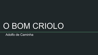 O BOM CRIOLO
Adolfo de Caminha
 