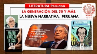 LITERATURA Peruana
LA GENERACIÓN DEL 50 Y MÁS,
LA NUEVA NARRATIVA, PERUANA
 