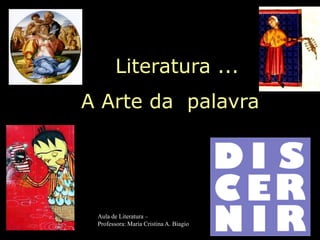 Literatura ...
A Arte da palavra
Aula de Literatura –
Professora: Maria Cristina A. Biagio
 