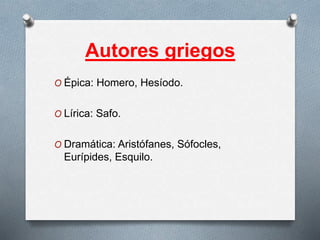 Autores griegos
O Épica: Homero, Hesíodo.
O Lírica: Safo.
O Dramática: Aristófanes, Sófocles,
Eurípides, Esquilo.
 