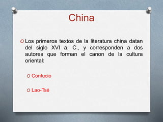 China
O Los primeros textos de la literatura china datan
del siglo XVI a. C., y corresponden a dos
autores que forman el canon de la cultura
oriental:
O Confucio
O Lao-Tsé
 