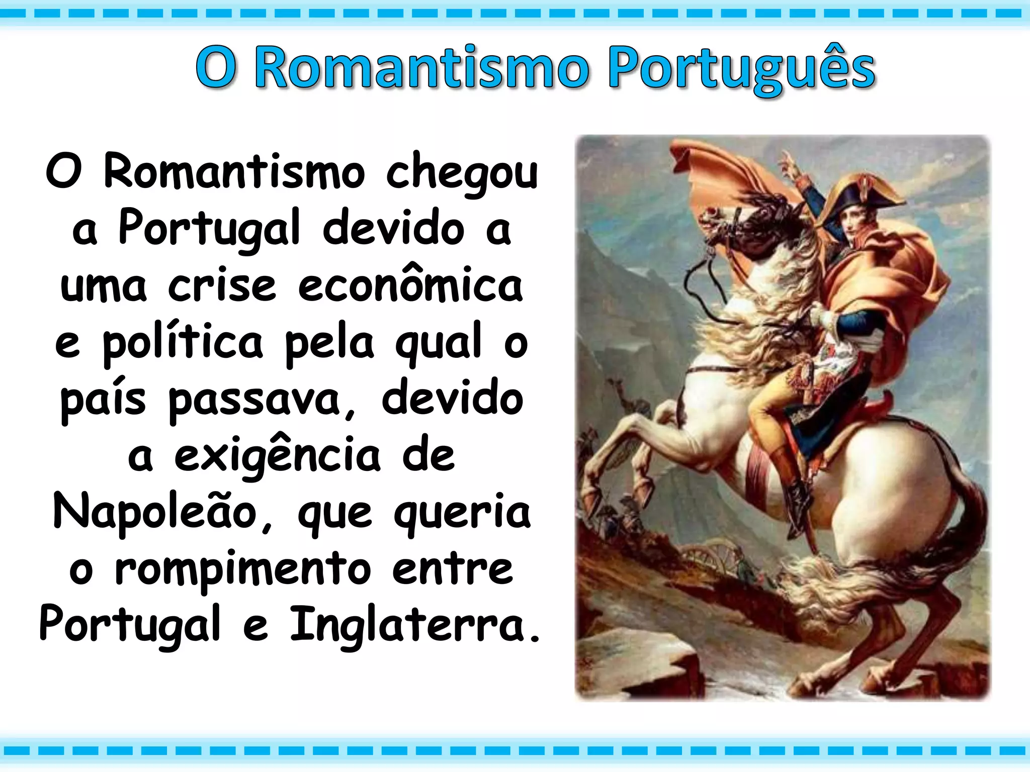 O Romantismo chegou
a Portugal devido a
uma crise econômica
e política pela qual o
país passava, devido
a exigência de
Napoleão, que queria
o rompimento entre
Portugal e Inglaterra.
 