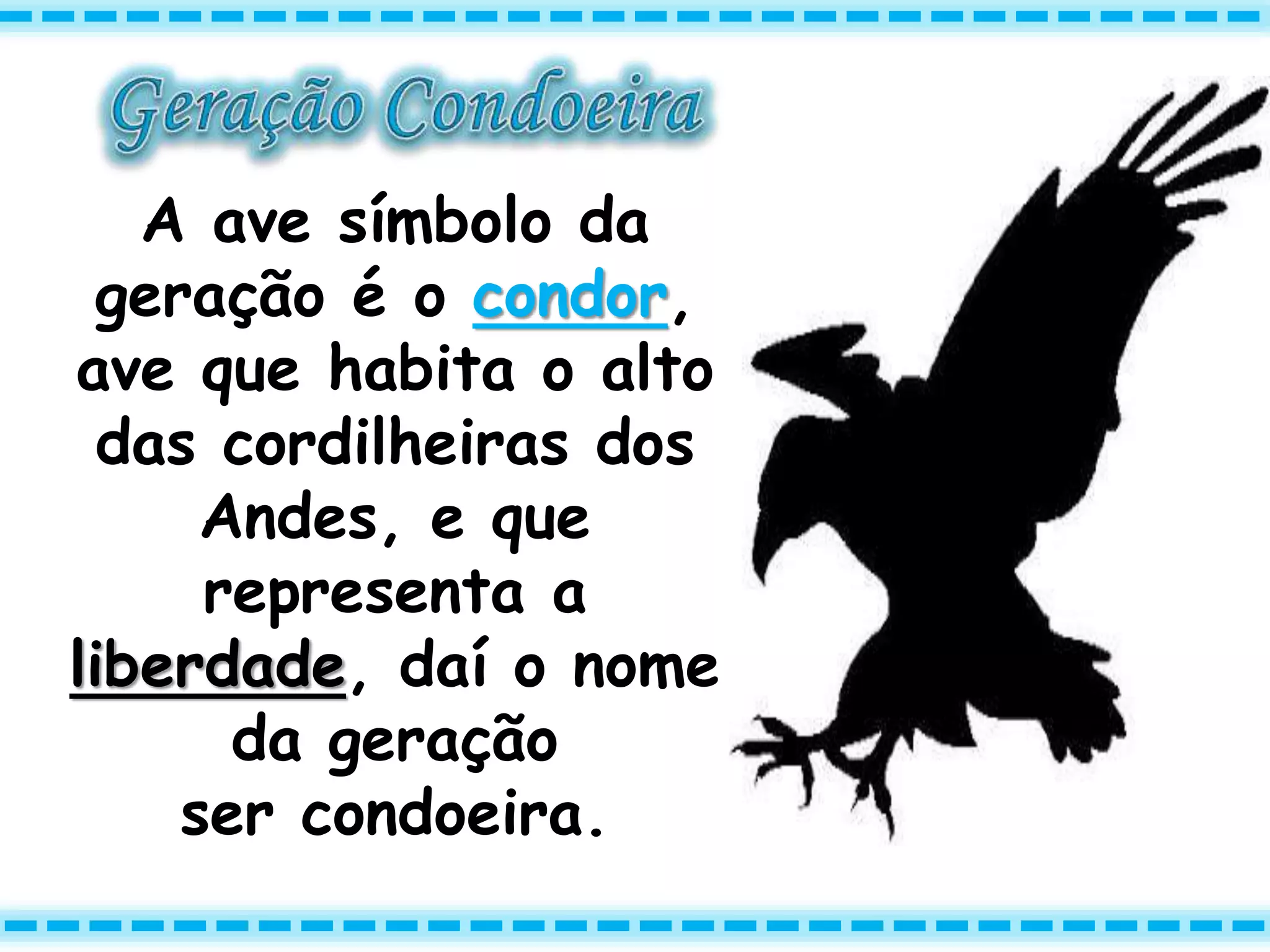 A ave símbolo da
geração é o condor,
ave que habita o alto
das cordilheiras dos
Andes, e que
representa a
liberdade, daí o nome
da geração
ser condoeira.
 