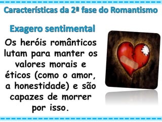 Os heróis românticos
lutam para manter os
valores morais e
éticos (como o amor,
a honestidade) e são
capazes de morrer
por isso.
 