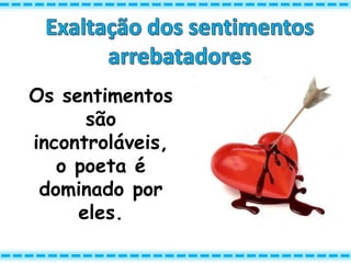 Os sentimentos
são
incontroláveis,
o poeta é
dominado por
eles.
 