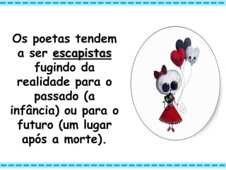 Os poetas tendem
a ser escapistas
fugindo da
realidade para o
passado (a
infância) ou para o
futuro (um lugar
após a morte).
 