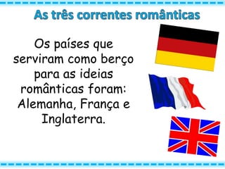 Os países que
serviram como berço
para as ideias
românticas foram:
Alemanha, França e
Inglaterra.
 