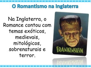 Na Inglaterra, o
Romance contou com
temas exóticos,
medievais,
mitológicos,
sobrenaturais e
terror.
 