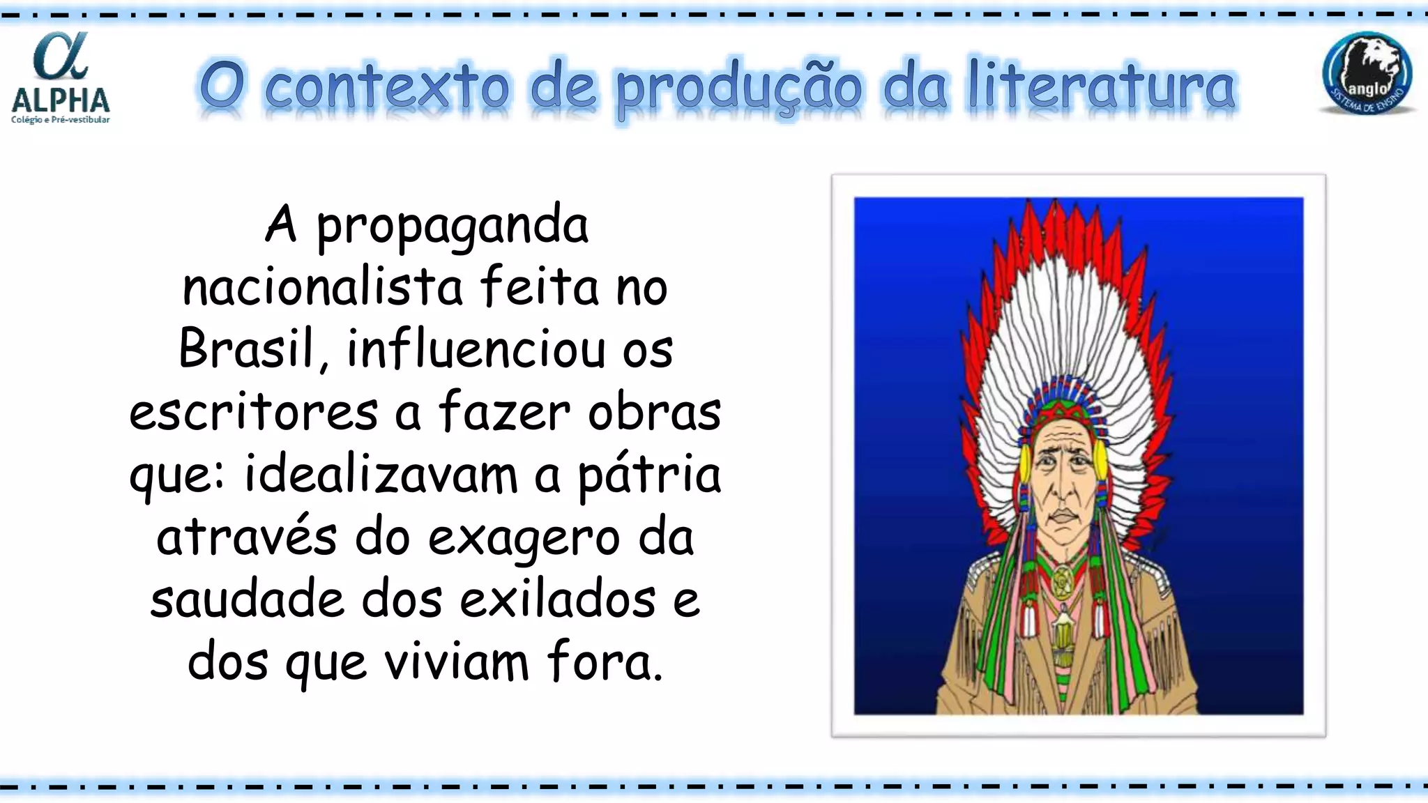 A propaganda
nacionalista feita no
Brasil, influenciou os
escritores a fazer obras
que: idealizavam a pátria
através do exagero da
saudade dos exilados e
dos que viviam fora.
 