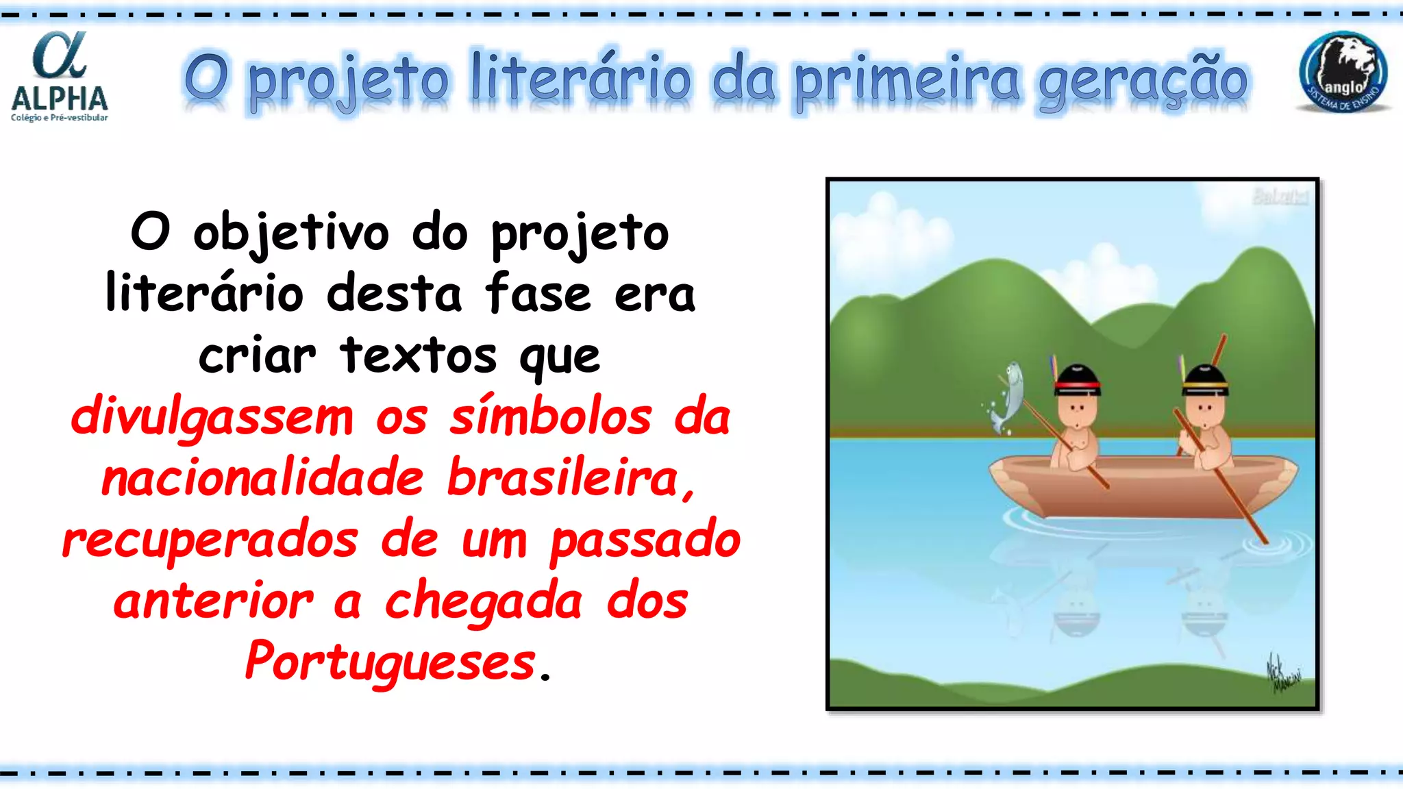 O objetivo do projeto
literário desta fase era
criar textos que
divulgassem os símbolos da
nacionalidade brasileira,
recuperados de um passado
anterior a chegada dos
Portugueses.
 