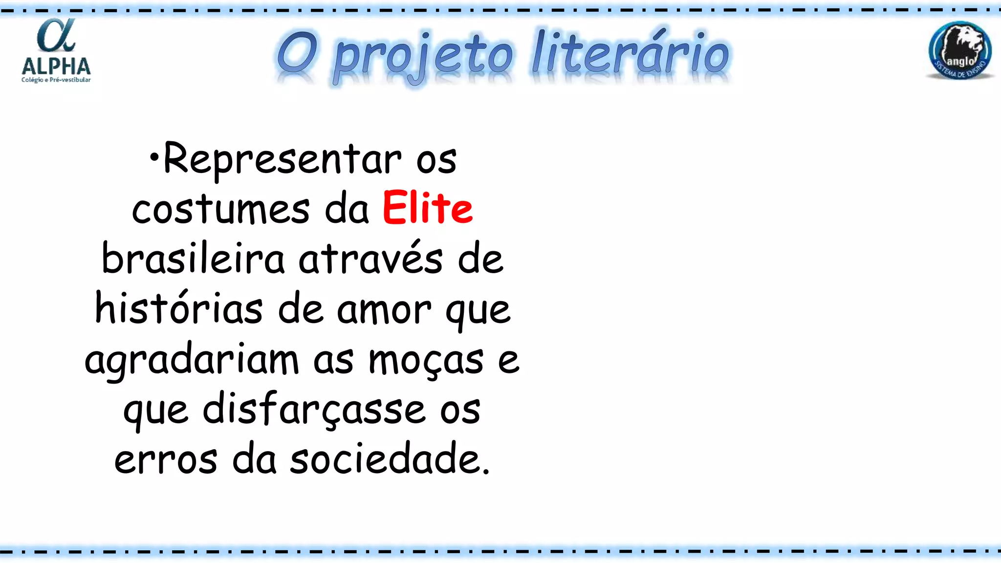 •Representar os
costumes da Elite
brasileira através de
histórias de amor que
agradariam as moças e
que disfarçasse os
erros da sociedade.