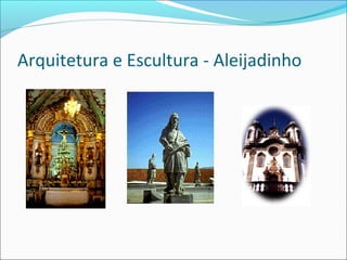 Arquitetura e Escultura - Aleijadinho
 