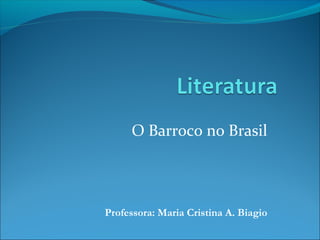 O Barroco no Brasil
Professora: Maria Cristina A. Biagio
 
