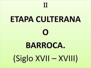 II 
ETAPA CULTERANA 
O 
BARROCA. 
(Siglo XVII – XVIII) 
 