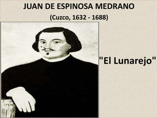 JUAN DE ESPINOSA MEDRANO 
(Cuzco, 1632 - 1688) 
"El Lunarejo" 
 